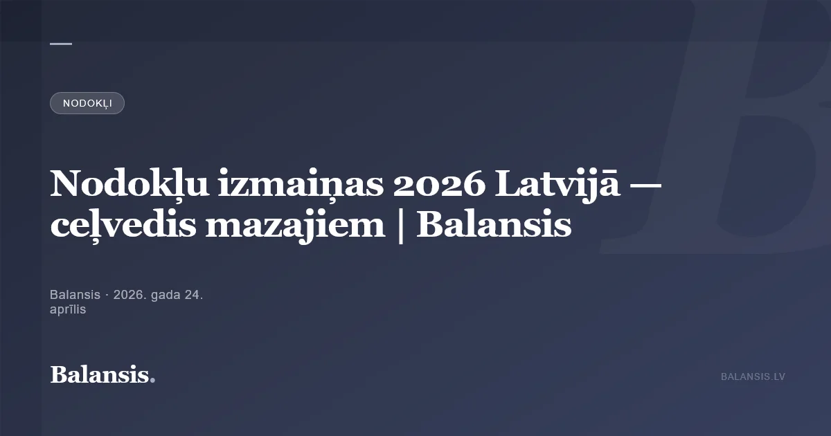 Nodokļu izmaiņas 2026 Latvijā — ceļvedis mazajiem