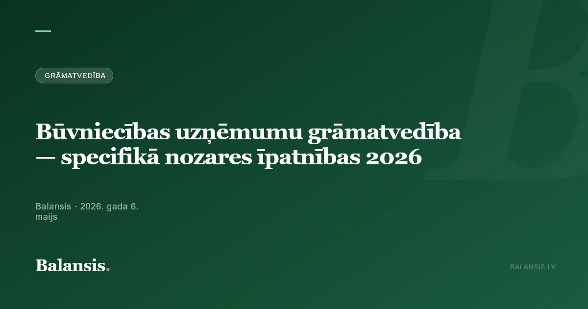 Būvniecības uzņēmumu grāmatvedība — specifikā nozares īpatnības 2026