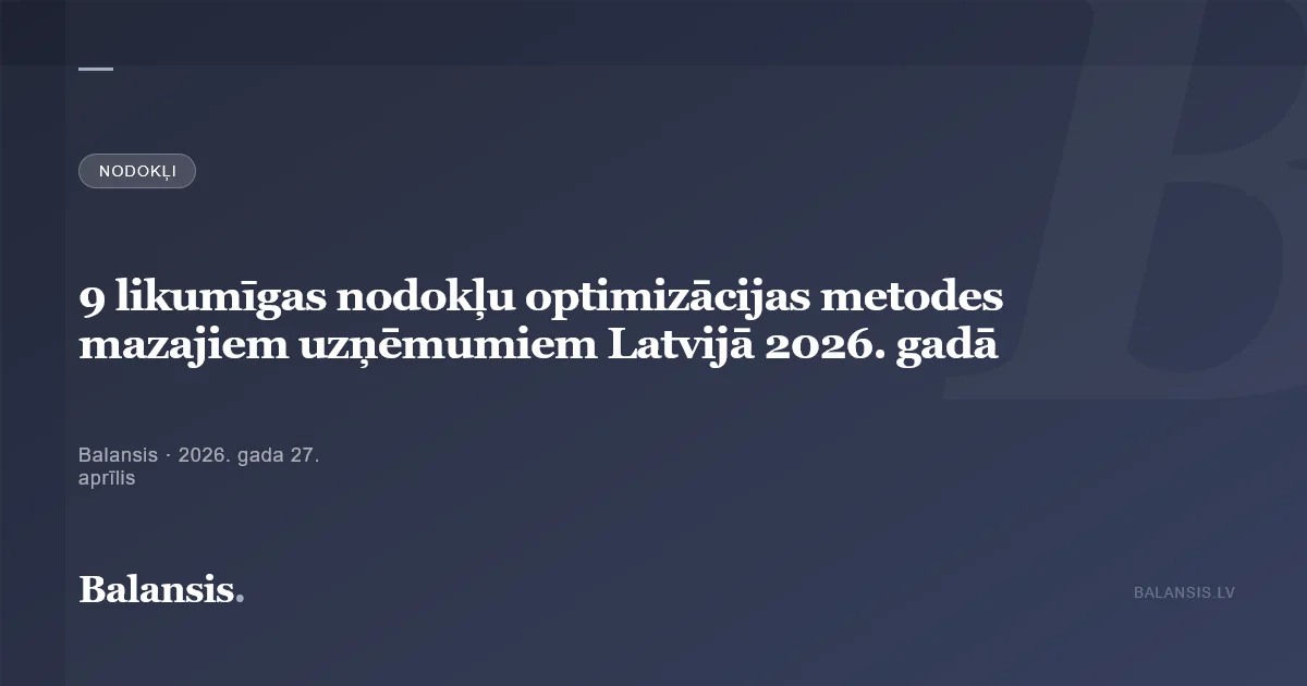 9 likumīgas nodokļu optimizācijas metodes mazajiem uzņēmumiem Latvijā 2026. gadā