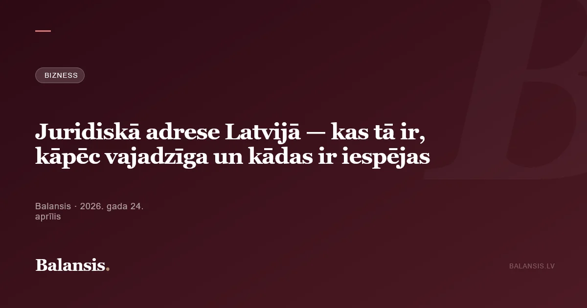 Juridiskā adrese Latvijā — kas tā ir, kāpēc vajadzīga un kādas ir iespējas