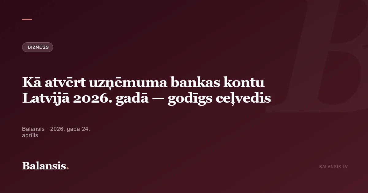 Kā atvērt uzņēmuma bankas kontu Latvijā 2026. gadā — godīgs ceļvedis