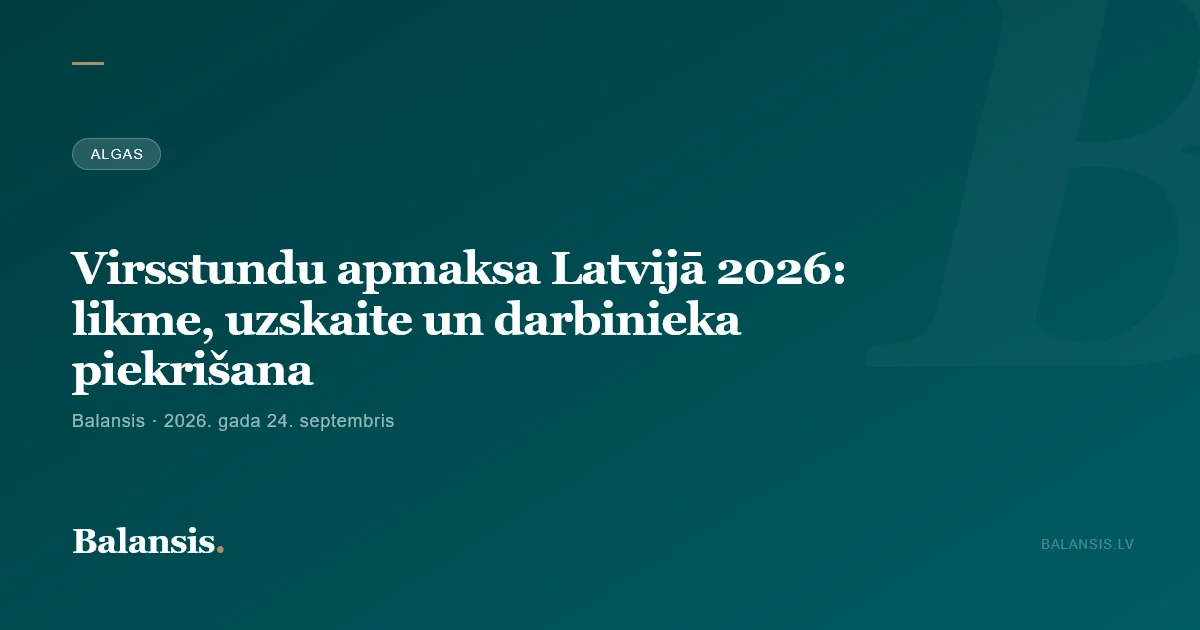 Virsstundu apmaksa Latvijā 2026: likme, uzskaite un darbinieka piekrišana