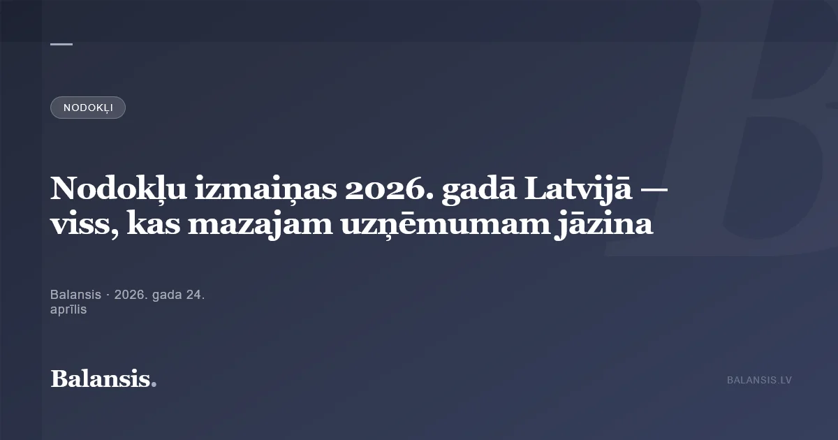 Nodokļu izmaiņas 2026. gadā Latvijā — viss, kas mazajam uzņēmumam jāzina